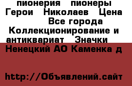 1.1) пионерия : пионеры Герои - Николаев › Цена ­ 90 - Все города Коллекционирование и антиквариат » Значки   . Ненецкий АО,Каменка д.